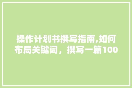 操作计划书撰写指南,如何布局关键词，撰写一篇1000字左右的高质量文章