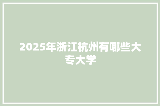 2025年浙江杭州有哪些大专大学