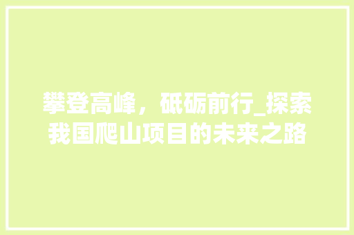 攀登高峰，砥砺前行_探索我国爬山项目的未来之路