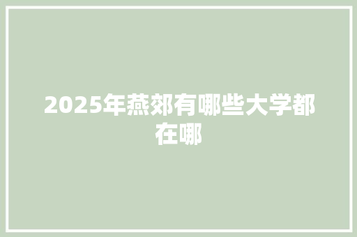 2025年燕郊有哪些大学都在哪