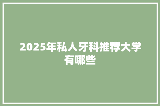 2025年私人牙科推荐大学有哪些