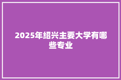 2025年绍兴主要大学有哪些专业