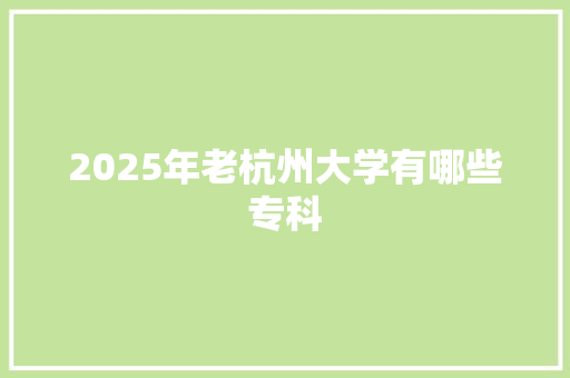 2025年老杭州大学有哪些专科