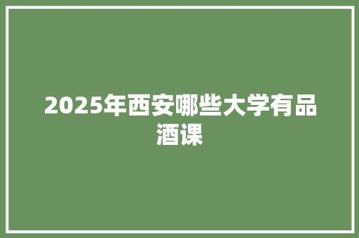 2025年西安哪些大学有品酒课