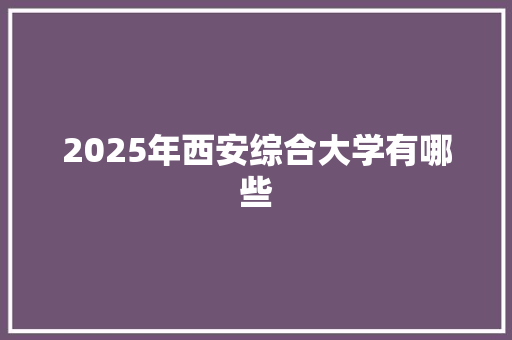 2025年西安综合大学有哪些