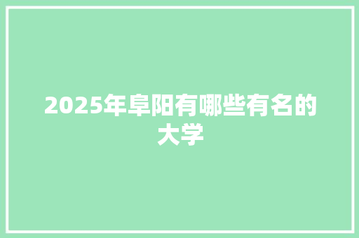 2025年阜阳有哪些有名的大学