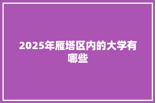 2025年雁塔区内的大学有哪些
