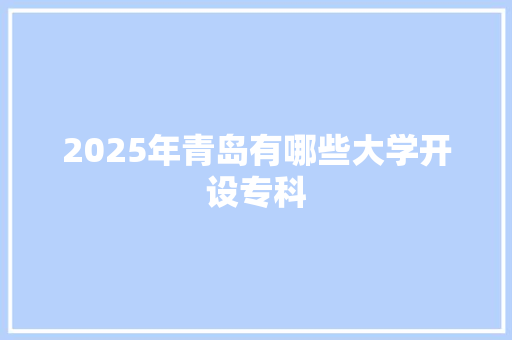 2025年青岛有哪些大学开设专科