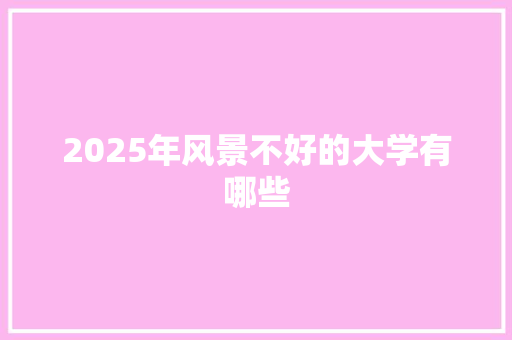 2025年风景不好的大学有哪些