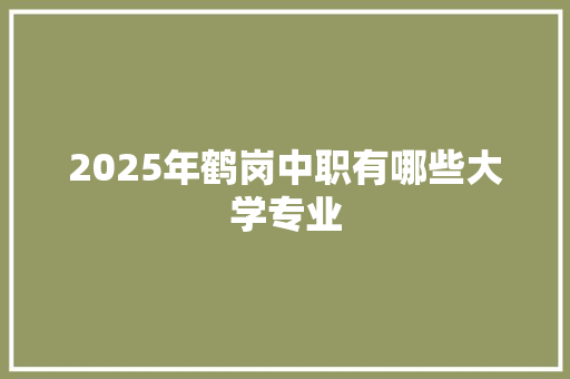 2025年鹤岗中职有哪些大学专业