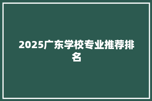 2025广东学校专业推荐排名