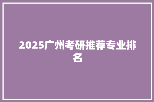 2025广州考研推荐专业排名