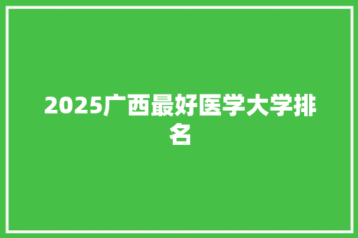 2025广西最好医学大学排名