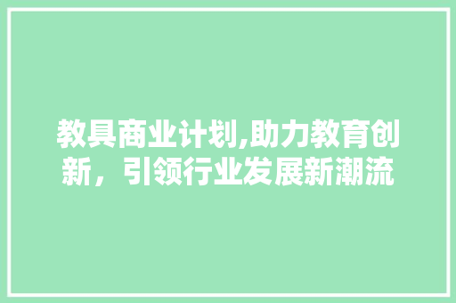 教具商业计划,助力教育创新，引领行业发展新潮流