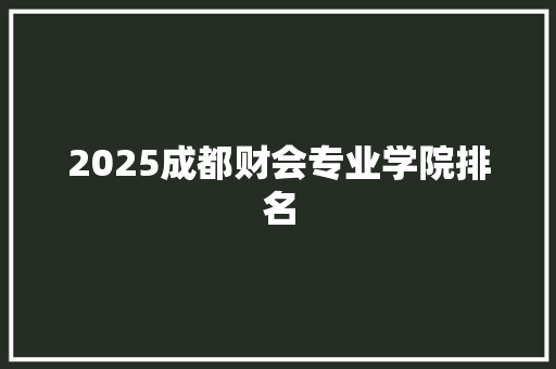2025成都财会专业学院排名