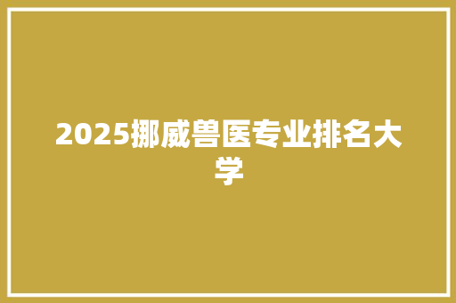2025挪威兽医专业排名大学