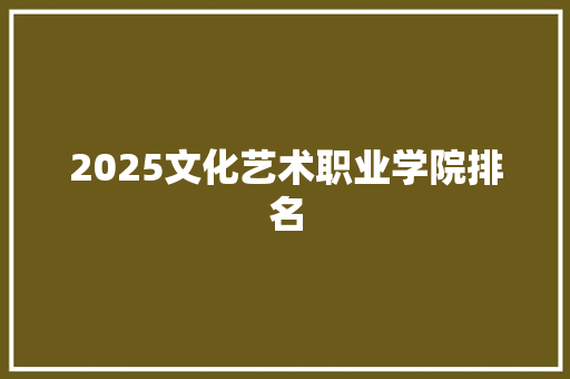 2025文化艺术职业学院排名 成语汇编