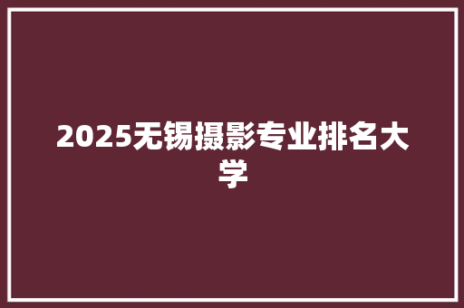2025无锡摄影专业排名大学