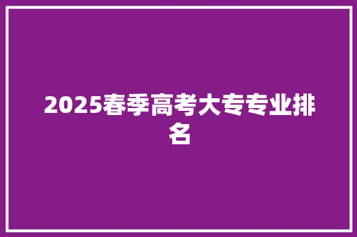 2025春季高考大专专业排名