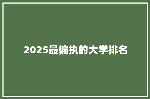 2025最偏执的大学排名