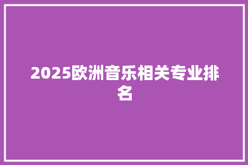 2025欧洲音乐相关专业排名