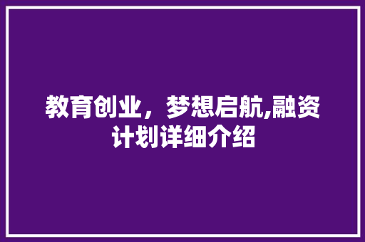 教育创业，梦想启航,融资计划详细介绍
