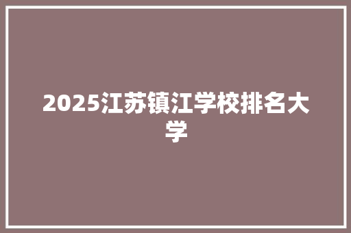 2025江苏镇江学校排名大学
