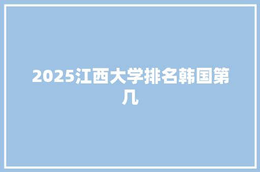 2025江西大学排名韩国第几 问答