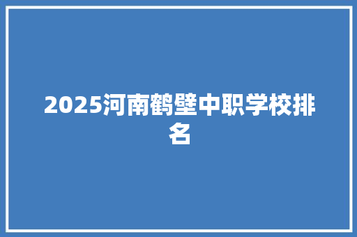 2025河南鹤壁中职学校排名