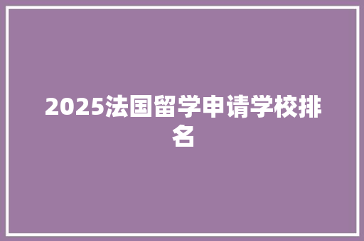 2025法国留学申请学校排名 汉字拼音