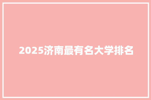 2025济南最有名大学排名 古代典籍