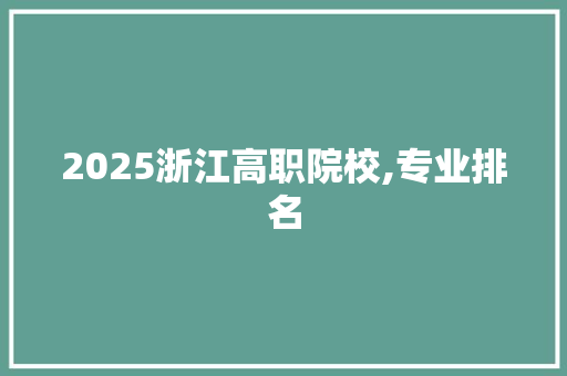 2025浙江高职院校,专业排名