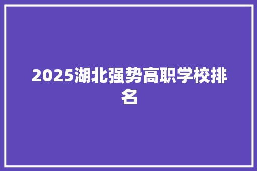 2025湖北强势高职学校排名
