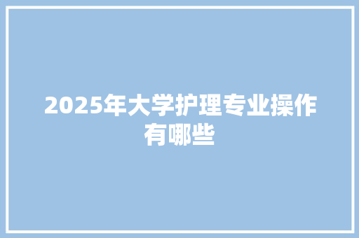 2025年大学护理专业操作有哪些