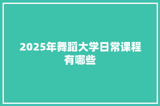 2025年舞蹈大学日常课程有哪些