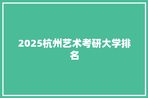 2025杭州艺术考研大学排名