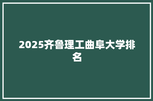 2025齐鲁理工曲阜大学排名