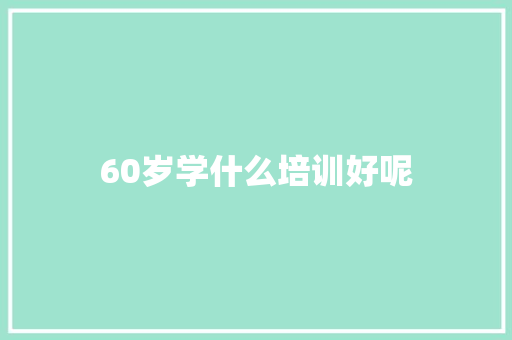 60岁学什么培训好呢