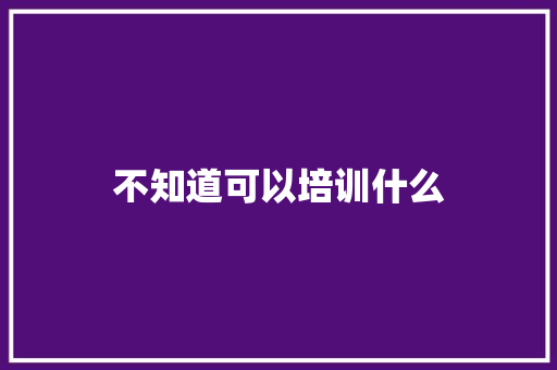 不知道可以培训什么