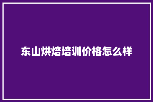 东山烘焙培训价格怎么样