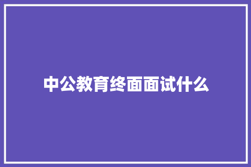 中公教育终面面试什么