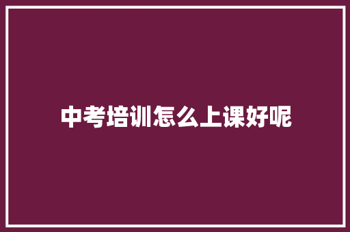 中考培训怎么上课好呢