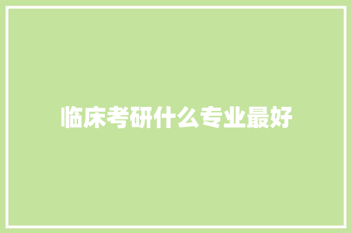 临床考研什么专业最好