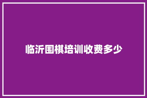 临沂围棋培训收费多少