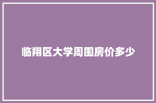 临翔区大学周围房价多少