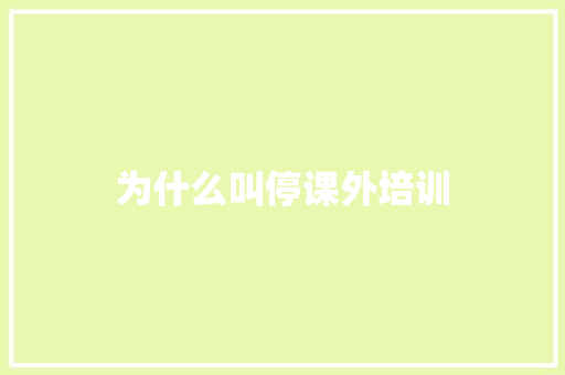 为什么叫停课外培训
