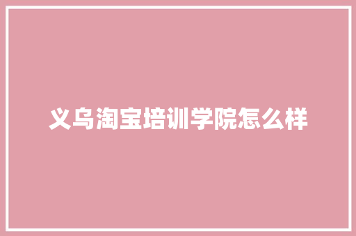 义乌淘宝培训学院怎么样
