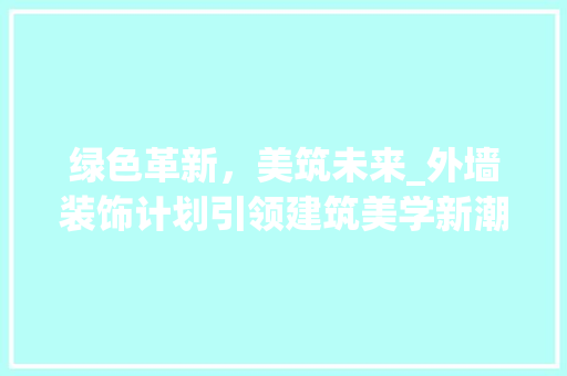 绿色革新，美筑未来_外墙装饰计划引领建筑美学新潮流