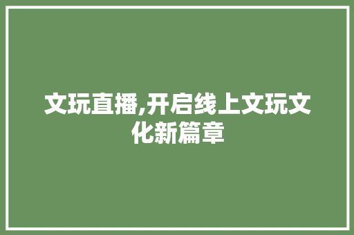 文玩直播,开启线上文玩文化新篇章