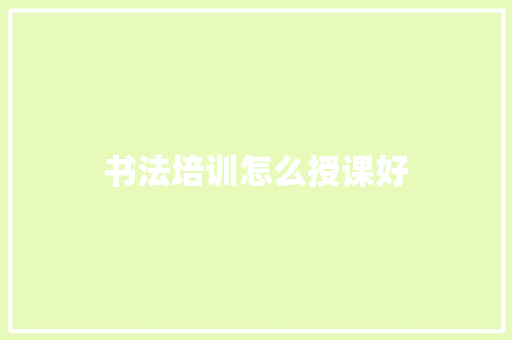 书法培训怎么授课好
